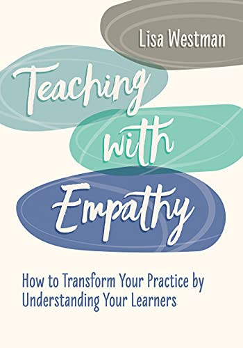 Teaching With Empathy: How To Transform Your Practice By Understanding Your Learners