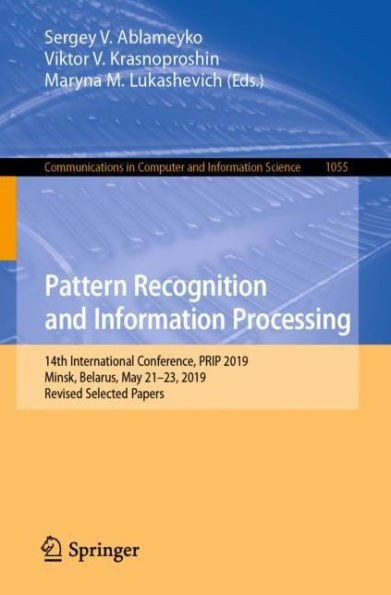 Pattern Recognition And Information Processing: 14Th International Conference, Prip 2019, Minsk, Belarus, May 21?23, 2019, Revised Selected Papers ... In Computer And Information Science, 1055)
