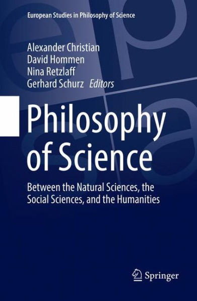 Philosophy Of Science: Between The Natural Sciences, The Social Sciences, And The Humanities (European Studies In Philosophy Of Science, 9)