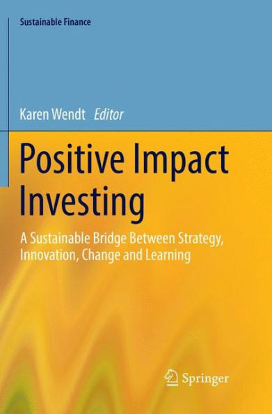 Positive Impact Investing: A Sustainable Bridge Between Strategy, Innovation, Change And Learning (Sustainable Finance)