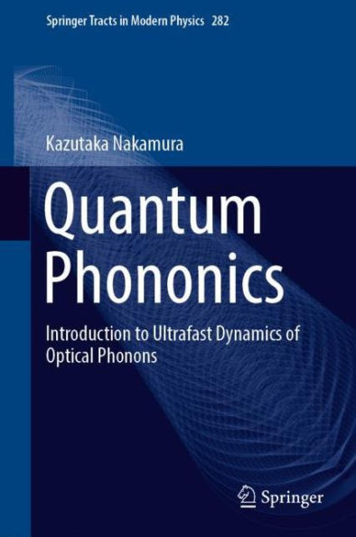 Quantum Phononics: Introduction To Ultrafast Dynamics Of Optical Phonons (Springer Tracts In Modern Physics, 282)