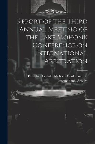 Report Of The Third Annual Meeting Of The Lake Mohonk Conference On International Arbitration