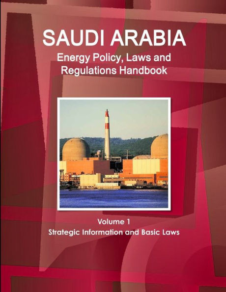 Saudi Arabia Energy Policy, Laws And Regulations Handbook Volume 1 Strategic Information And Basic Laws (World Business And Investment Library)