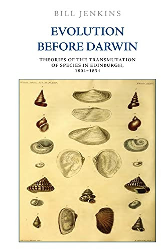 Evolution Before Darwin: Theories Of The Transmutation Of Species In Edinburgh, 18041834