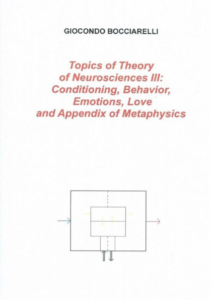 Topics Of Theory Of Neurosciences Iii: Conditioning, Behavior, Emotions, Love And Appendix Of Metaphysics
