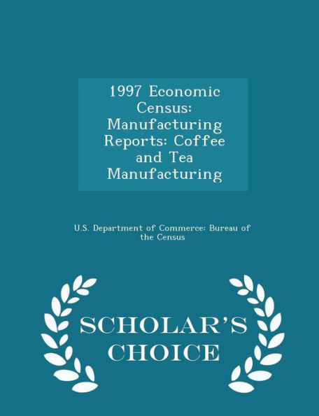 1997 Economic Census: Manufacturing Reports: Coffee And Tea Manufacturing - Scholar's Choice Edition