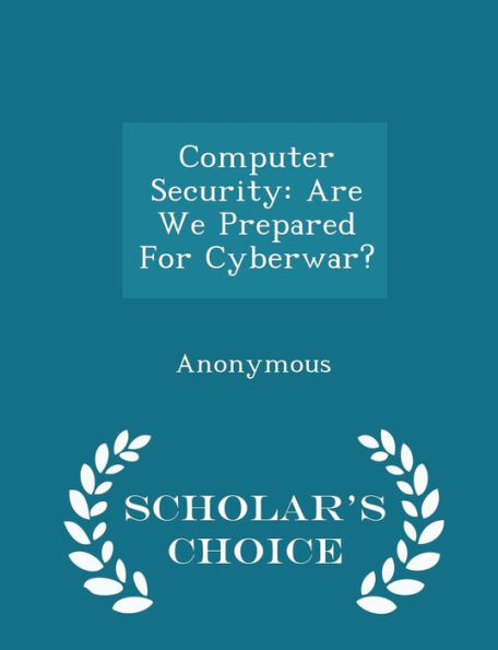 Computer Security: Are We Prepared For Cyberwar? - Scholar's Choice Edition