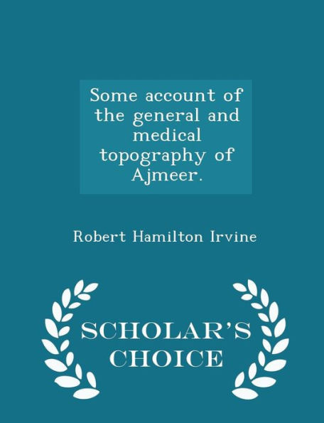 Some Account Of The General And Medical Topography Of Ajmeer. - Scholar's Choice Edition