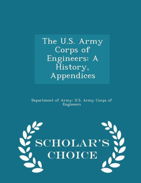 The U.S. Army Corps Of Engineers: A History, Appendices - Scholar's Choice Edition