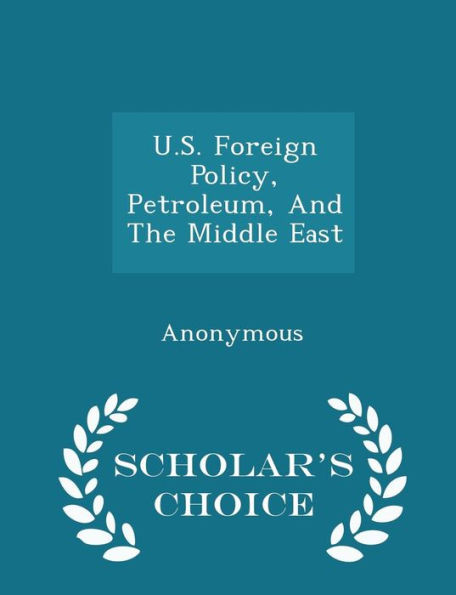 U.S. Foreign Policy, Petroleum, And The Middle East - Scholar's Choice Edition