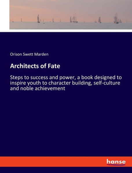Architects Of Fate: Steps To Success And Power, A Book Designed To Inspire Youth To Character Building, Self-Culture And Noble Achievement