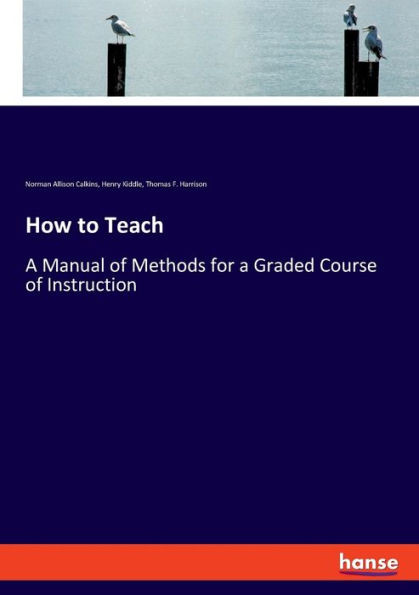 How To Teach: A Manual Of Methods For A Graded Course Of Instruction