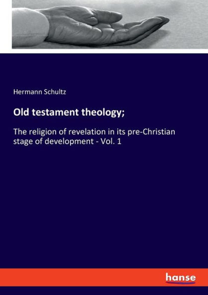 Old Testament Theology;: The Religion Of Revelation In Its Pre-Christian Stage Of Development - Vol. 1