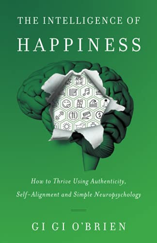 The Intelligence Of Happiness: How To Thrive Using Authenticity, Self-Alignment And Simple Neuropsychology (Paperback)