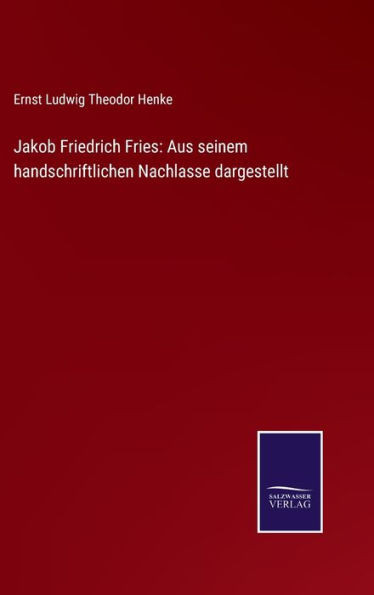 Jakob Friedrich Fries: Aus Seinem Handschriftlichen Nachlasse Dargestellt (German Edition)