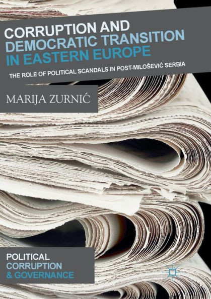 Corruption And Democratic Transition In Eastern Europe: The Role Of Political Scandals In Post-Miloevic Serbia (Political Corruption And Governance)
