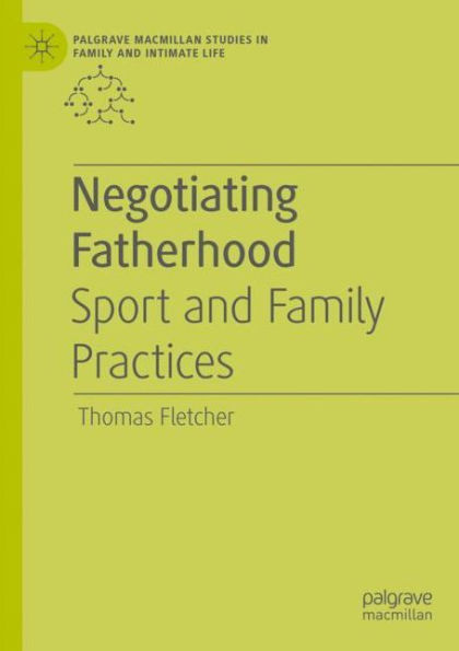 Negotiating Fatherhood: Sport And Family Practices (Palgrave Macmillan Studies In Family And Intimate Life)
