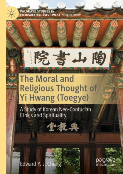 The Moral And Religious Thought Of Yi Hwang (Toegye): A Study Of Korean Neo-Confucian Ethics And Spirituality (Palgrave Studies In Comparative East-West Philosophy)