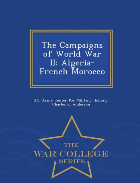 The Campaigns Of World War Ii: Algeria-French Morocco - War College Series
