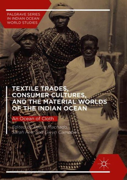 Textile Trades, Consumer Cultures, And The Material Worlds Of The Indian Ocean: An Ocean Of Cloth (Palgrave Series In Indian Ocean World Studies)