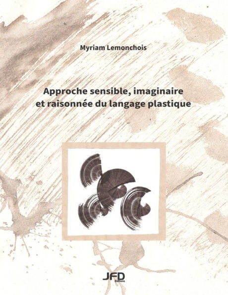 Approche Sensible, Imaginaire Et Raisonnée Du Langage Plastique (French Edition)