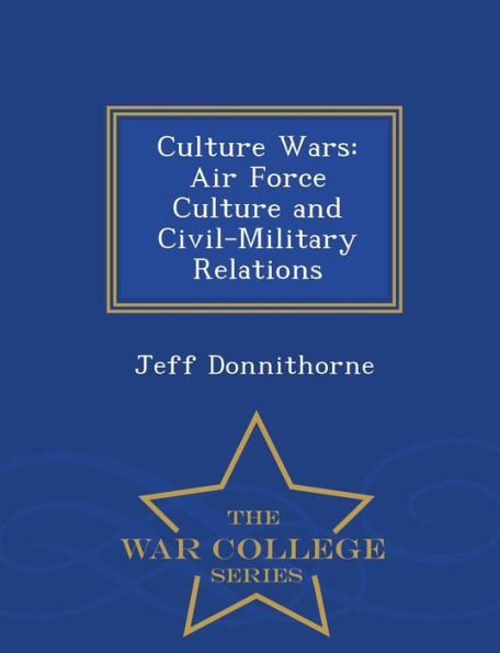 Culture Wars: Air Force Culture And Civil-Military Relations - War College Series