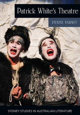 Patrick White's Theatre: Australian Modernism On Stage, 1960-2018 (Sydney Studies In Australian Literature)