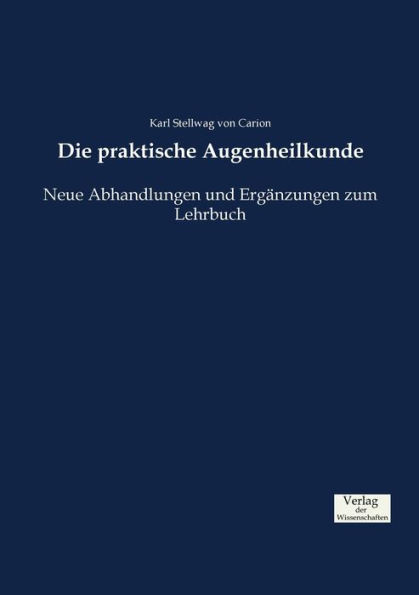 Die Praktische Augenheilkunde: Neue Abhandlungen Und Ergänzungen Zum Lehrbuch (German Edition)