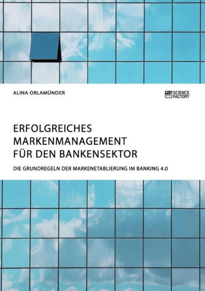 Erfolgreiches Markenmanagement Für Den Bankensektor. Die Grundregeln Der Markenetablierung Im Banking 4.0 (German Edition)