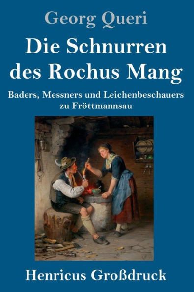 Die Schnurren Des Rochus Mang (Großdruck): Baders, Messners Und Leichenbeschauers Zu Fröttmannsau (German Edition)