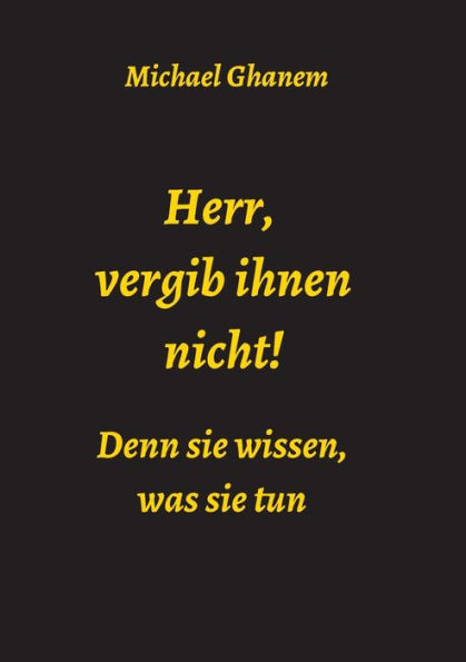 Herr, Vergib Ihnen Nicht! Denn Sie Wissen, Was Sie Tun (German Edition)