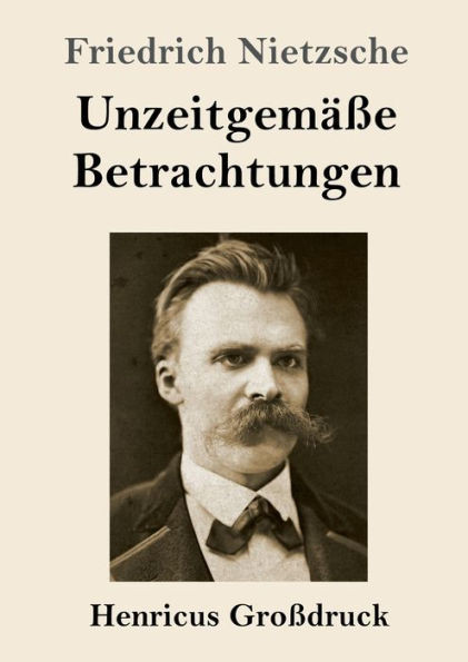Unzeitgemäße Betrachtungen (Großdruck): David Strauß / Vom Nutzen Und Nachteil Der Historie Für Das Leben / Schopenhauer Als Erzieher / Richard Wagner In Bayreuth (German Edition)