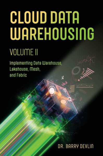 Cloud Data Warehousing Volume II : Implementing Data Warehouse, Lakehouse, Mesh, and Fabric