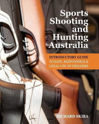 Sports Shooting and Hunting Australia : Introductory Guide to Safe, Responsible and Legal Use of Firearms