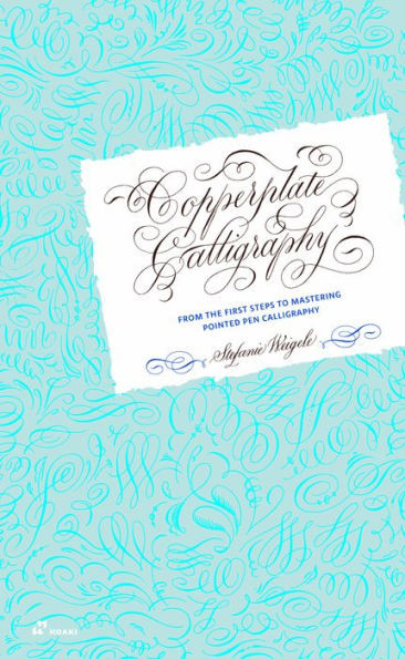 Copperplate Calligraphy : From the First Steps to Mastering Pointed Pen Calligraphy