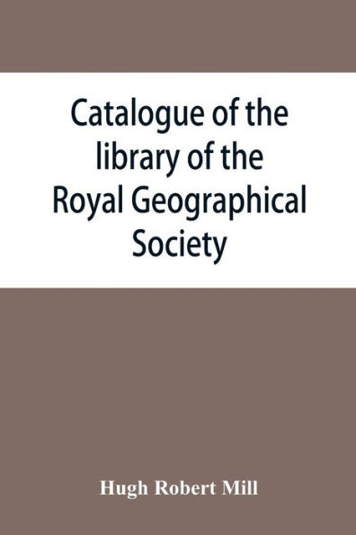 Catalogue of the Library of the Royal Geographical Society : Containing the Titles of All Works Up to December 1893