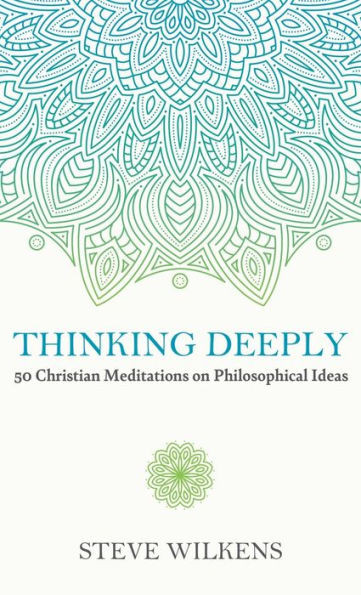 Thinking Deeply : 50 Christian Meditations on Philosophical Ideas