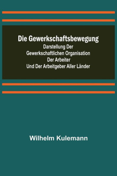 Die Gewerkschaftsbewegung; Darstellung der gewerkschaftlichen Organisation der Arbeiter und der Arbeitgeber aller Länder