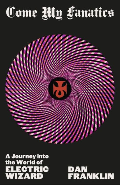 Come My Fanatics : A Journey Into the World of Electric Wizard
