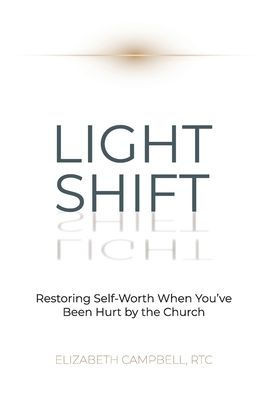 Light Shift : Restoring Self-Worth When You've Been Hurt by the Church