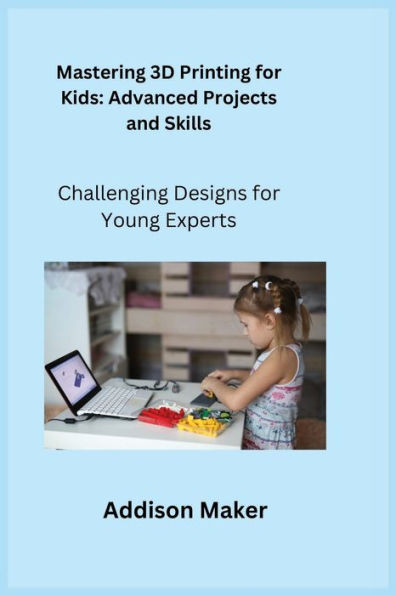 Mastering 3D Printing for Kids : Challenging Designs for Young Experts