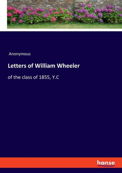 Letters of William Wheeler : Of the Class of 1855, Y.C