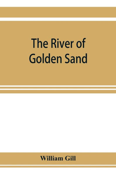 The River of Golden Sand: Being the Narrative of a Journey Through China and Eastern Tibet to Burmah
