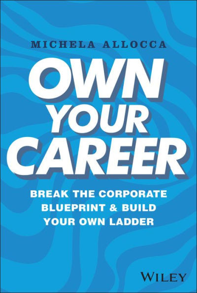 Own Your Career : Break the Corporate Blueprint and Build Your Own Ladder