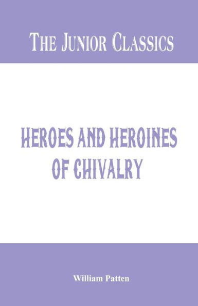 The Junior Classics : Heroes and Heroines of Chivalry