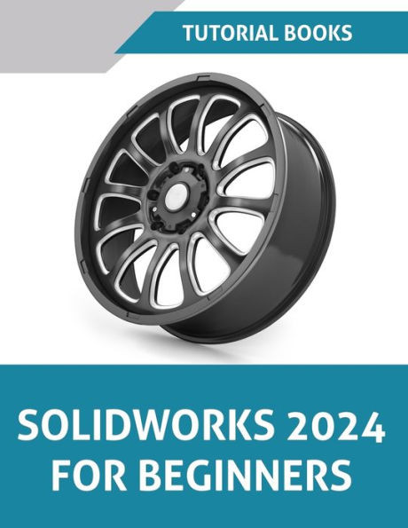 SOLIDWORKS 2024 For Beginners (COLORED) : Learn, Practice, and Implement Essential Design Techniques with Real-World Examples