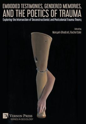 Embodied Testimonies, Gendered Memories, and the Poetics of Trauma : Exploring the Intersection of Deconstructionist and Postcolonial Trauma Theory