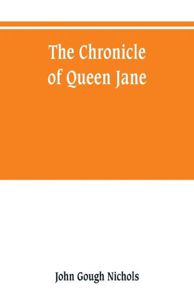 The Chronicle of Queen Jane, and of Two Years of Queen Mary, and Especially of the Rebellion of Sir Thomas Wyat