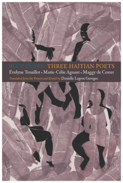 Blue Flare: Three Contemporary Haitian Poets : Évelyne Trouillot, Marie-Celie Agnant, Maggy de Coster