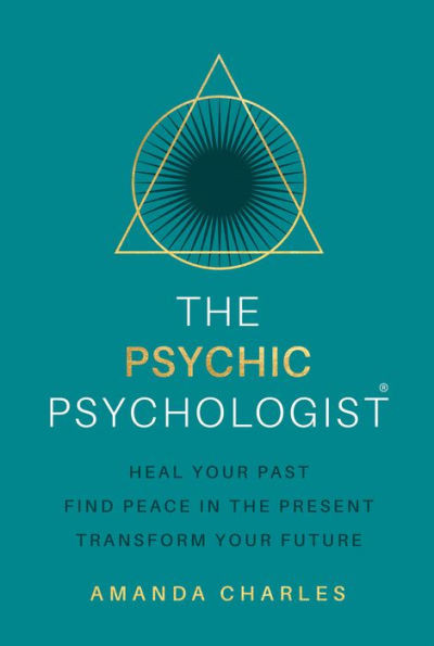 The Psychic Psychologist : Heal Your Past, Find Peace in the Present, Transform Your Future